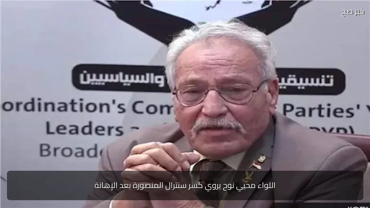 اللواء محيي نوح يروي كسر سنترال المنصورة بعد الإهانة