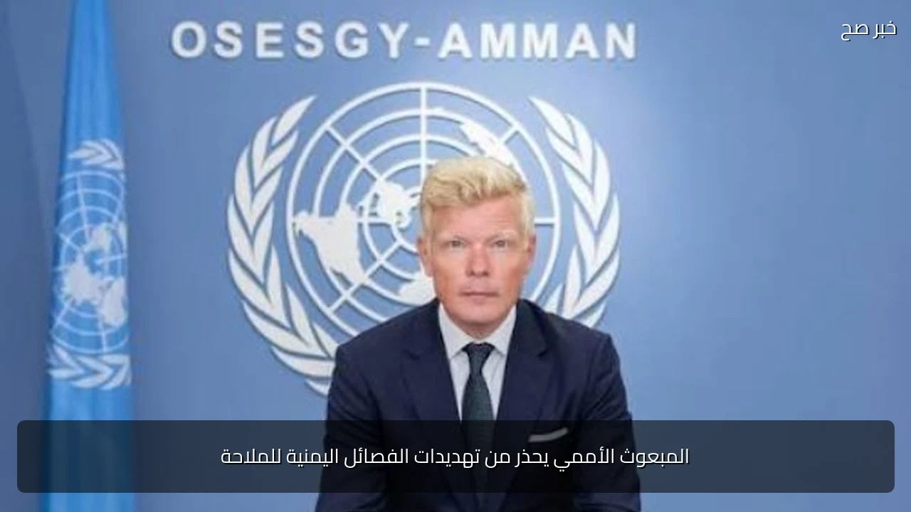 المبعوث الأممي يحذر من تهديدات الفصائل اليمنية للملاحة