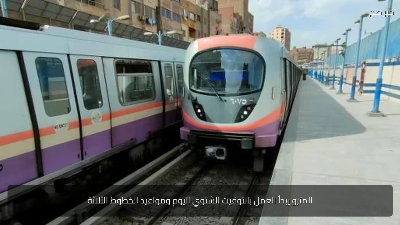 المترو يبدأ العمل بالتوقيت الشتوي اليوم ومواعيد الخطوط الثلاثة