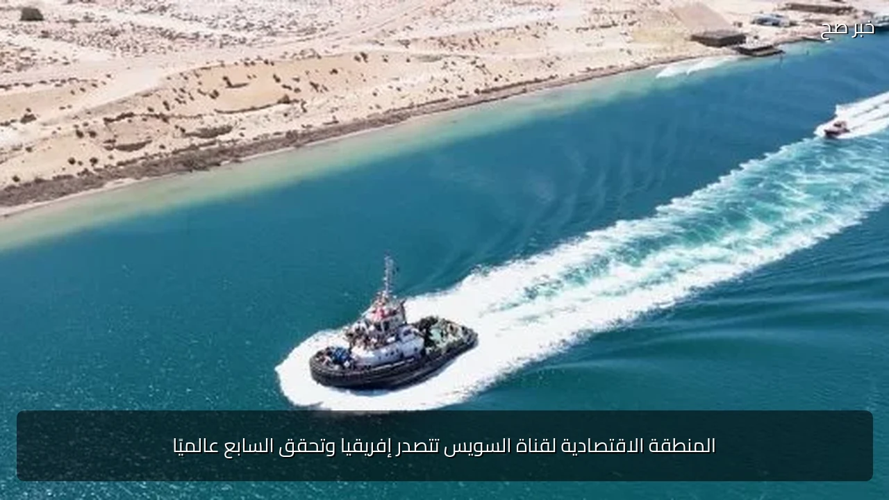 المنطقة الاقتصادية لقناة السويس تتصدر إفريقيا وتحقق السابع عالميًا