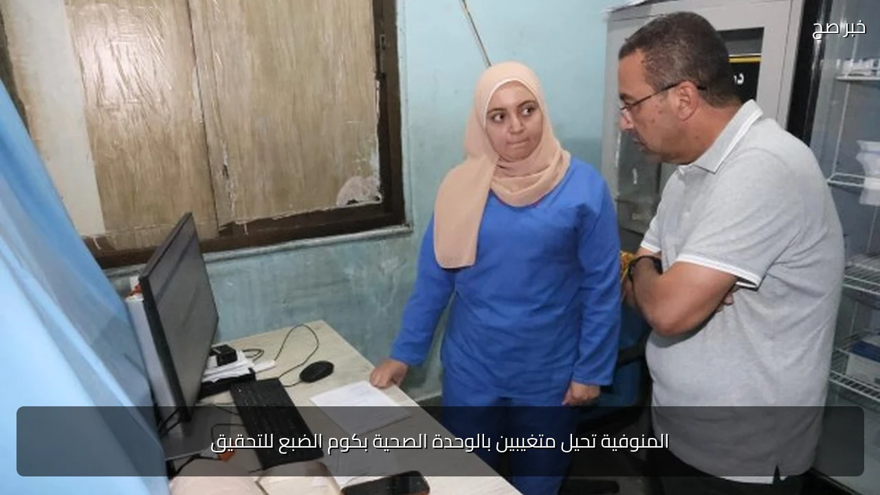 المنوفية تحيل متغيبين بالوحدة الصحية بكوم الضبع للتحقيق