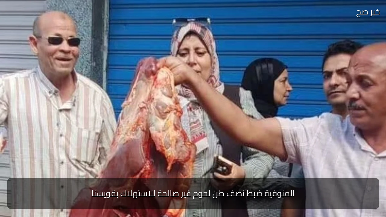 المنوفية ضبط نصف طن لحوم غير صالحة للاستهلاك بقويسنا