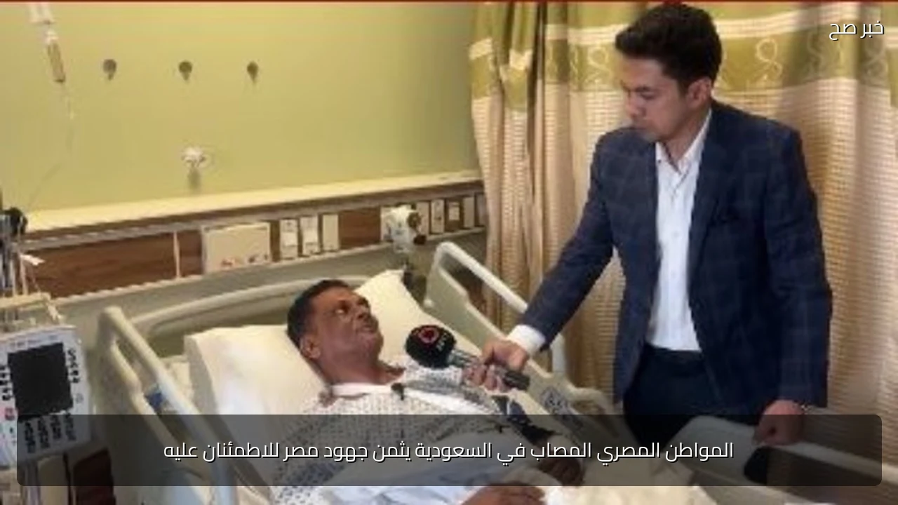 المواطن المصري المصاب في السعودية يثمن جهود مصر للاطمئنان عليه