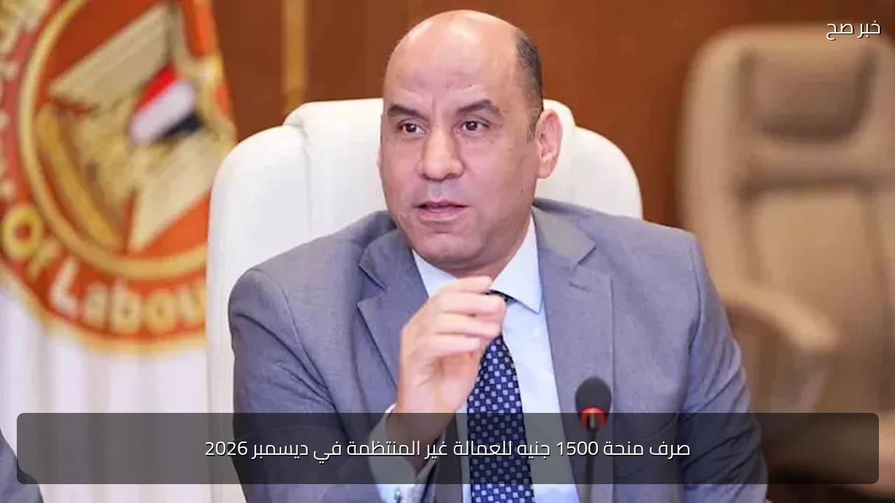 صرف منحة 1500 جنيه للعمالة غير المنتظمة في ديسمبر 2026