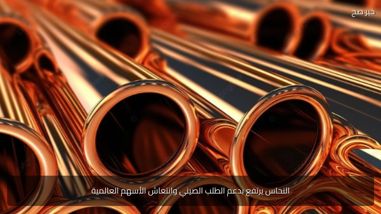 النحاس يرتفع بدعم الطلب الصيني وانتعاش الأسهم العالمية