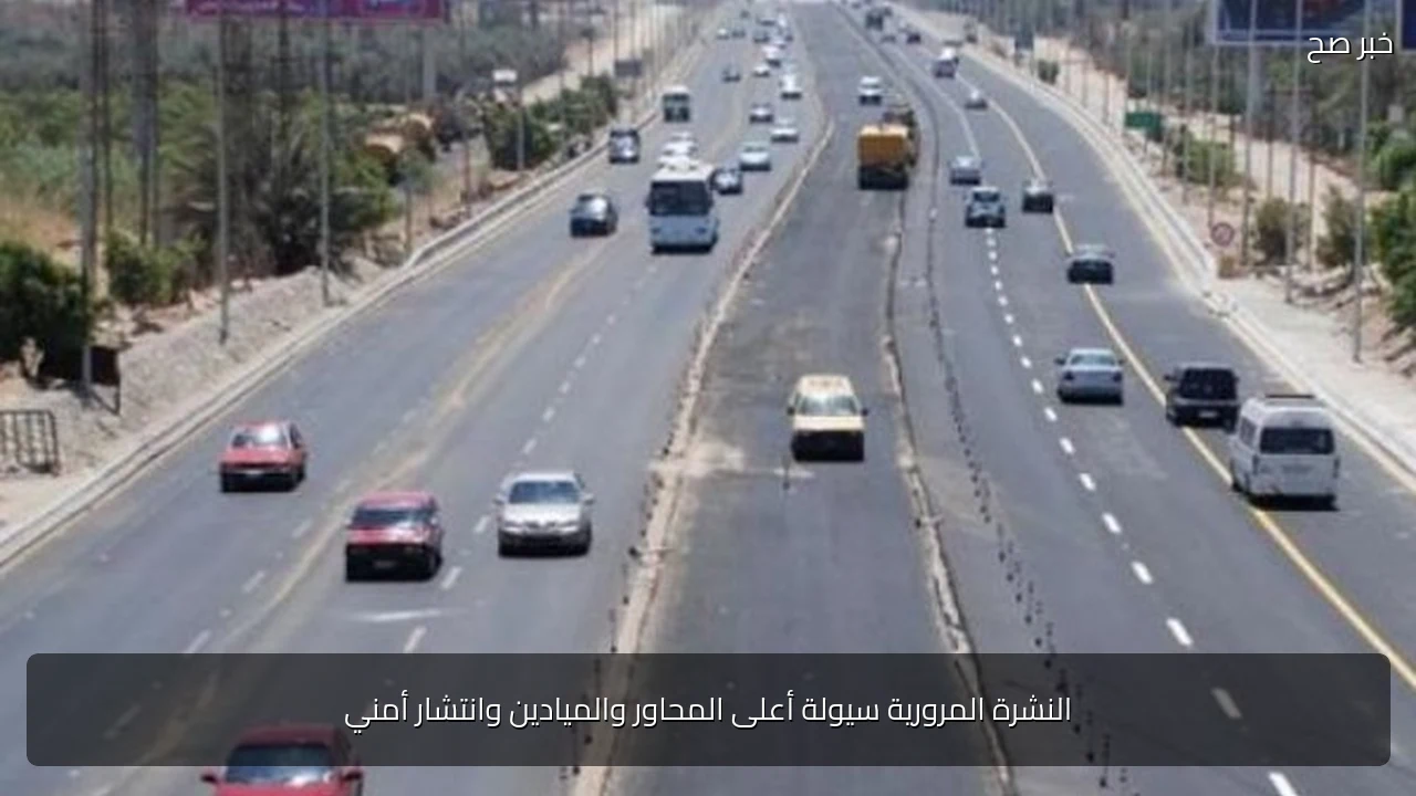 النشرة المرورية سيولة أعلى المحاور والميادين وانتشار أمني