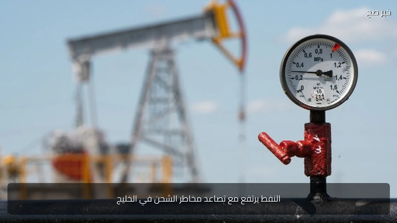النفط يرتفع مع تصاعد مخاطر الشحن في الخليج