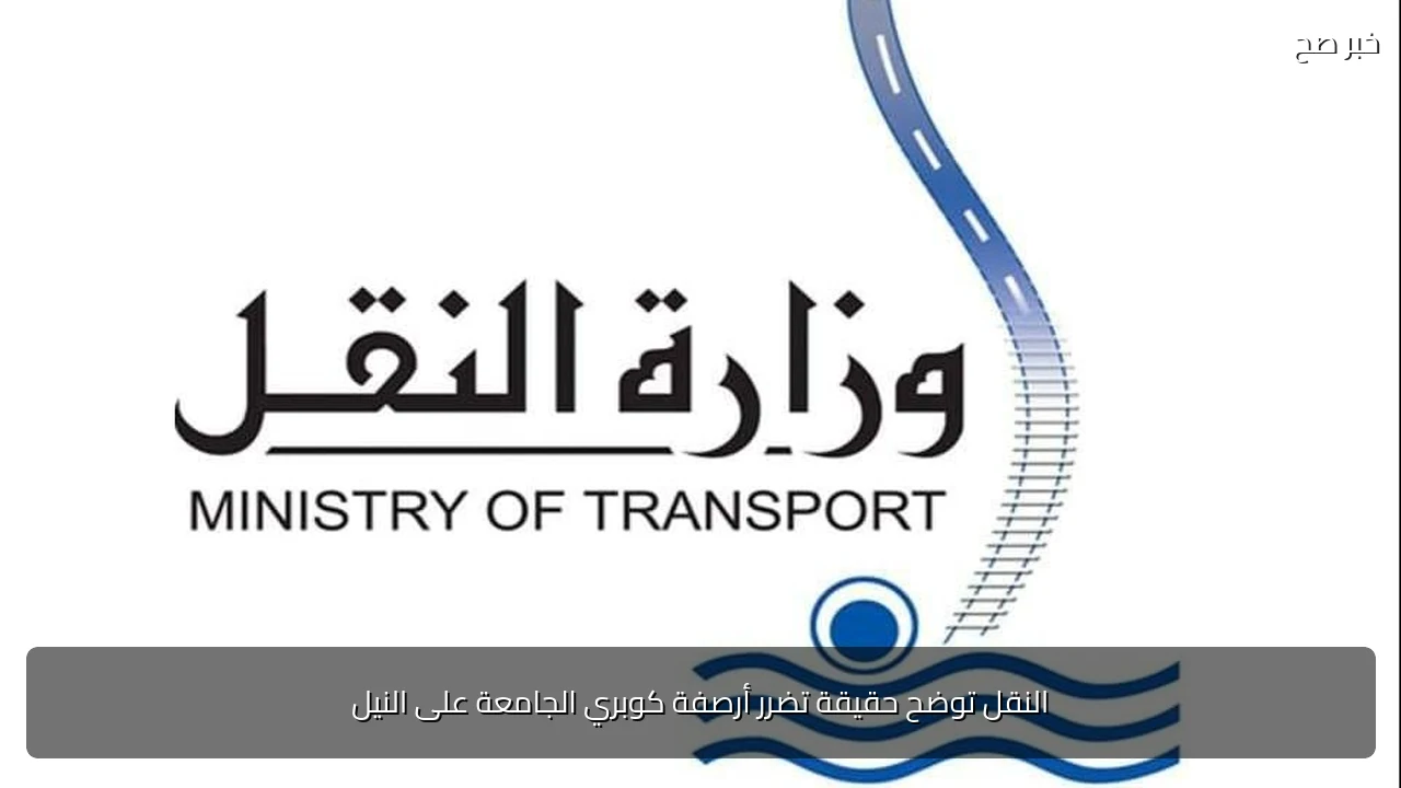النقل توضح حقيقة تضرر أرصفة كوبري الجامعة على النيل