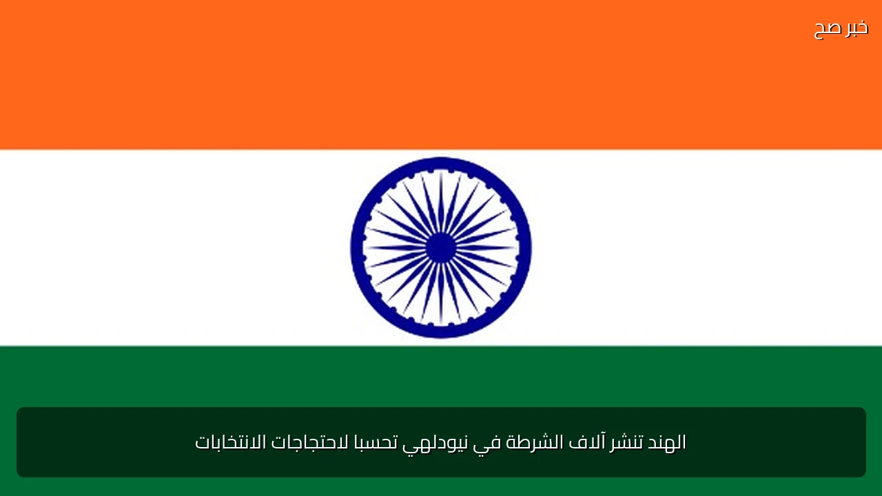 الهند تنشر آلاف الشرطة في نيودلهي تحسبا لاحتجاجات الانتخابات