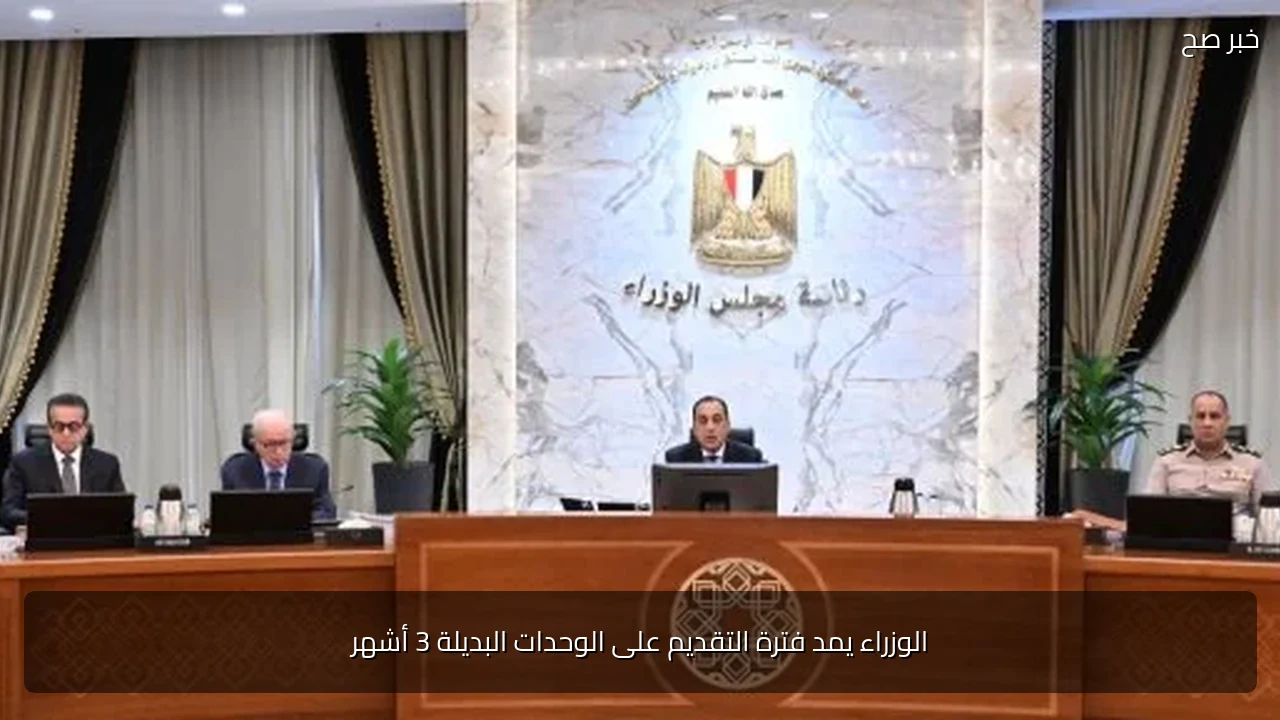 الوزراء يمد فترة التقديم على الوحدات البديلة 3 أشهر