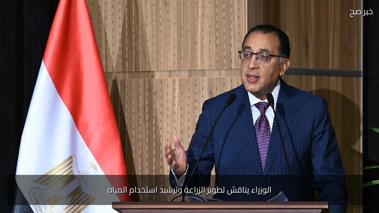 الوزراء يناقش تطوير الزراعة وترشيد استخدام المياه