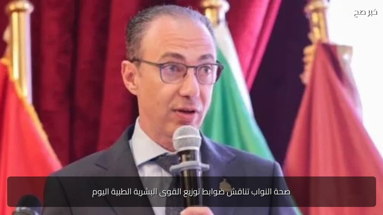 صحة النواب تناقش ضوابط توزيع القوى البشرية الطبية اليوم