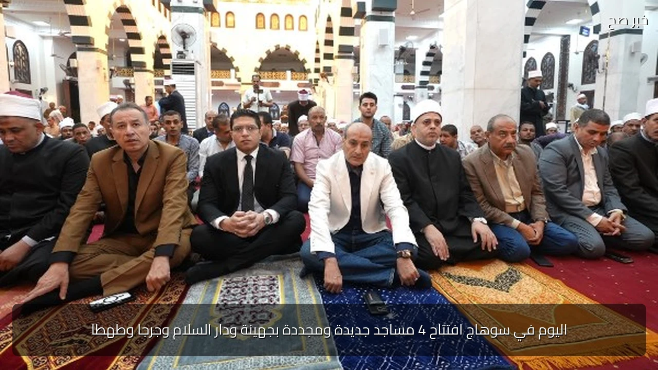 اليوم في سوهاج افتتاح 4 مساجد جديدة ومجددة بجهينة ودار السلام وجرجا وطهطا