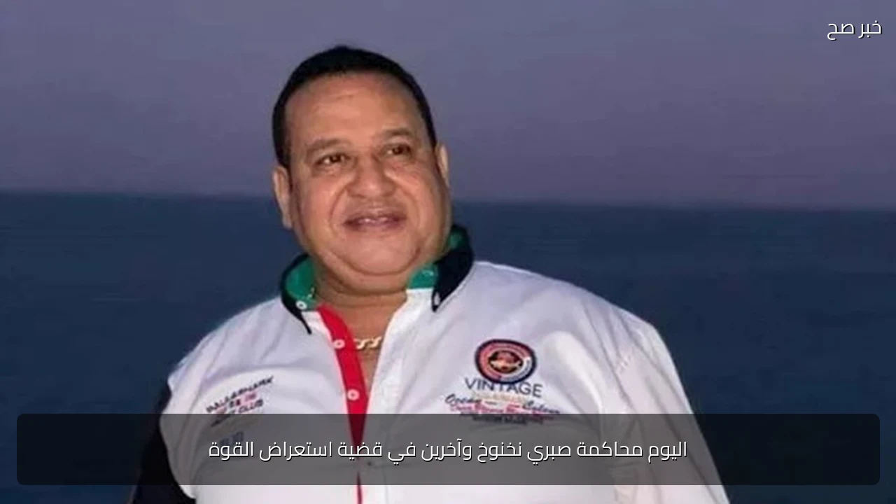 اليوم محاكمة صبري نخنوخ وآخرين في قضية استعراض القوة