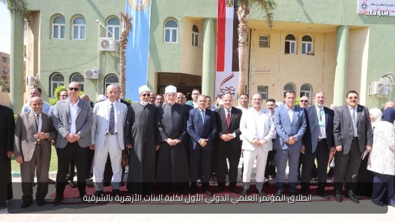 انطلاق المؤتمر العلمي الدولي الأول لكلية البنات الأزهرية بالشرقية