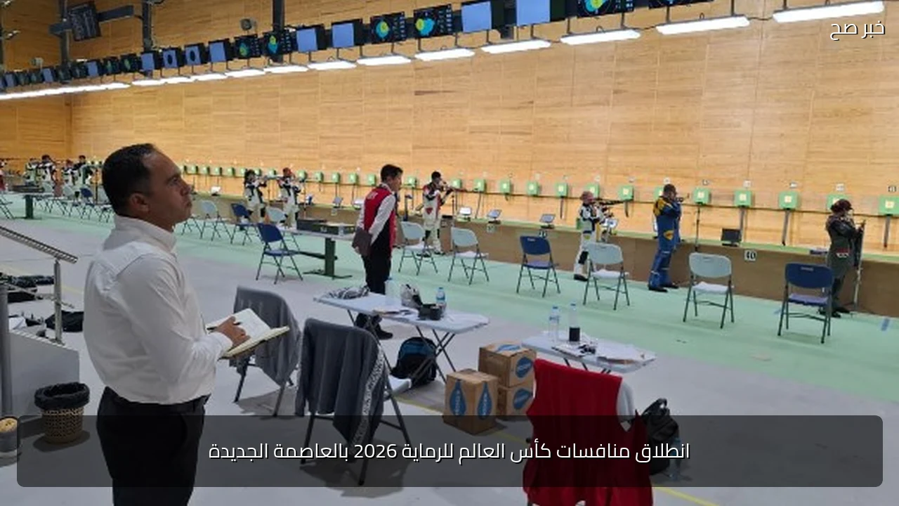 انطلاق منافسات كأس العالم للرماية 2026 بالعاصمة الجديدة