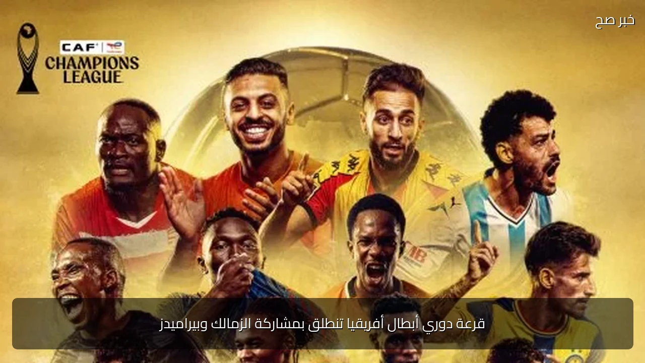 قرعة دوري أبطال أفريقيا تنطلق بمشاركة الزمالك وبيراميدز