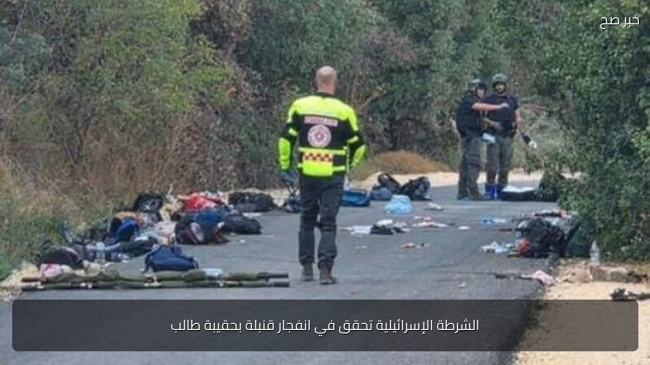 الشرطة الإسرائيلية تحقق في انفجار قنبلة بحقيبة طالب