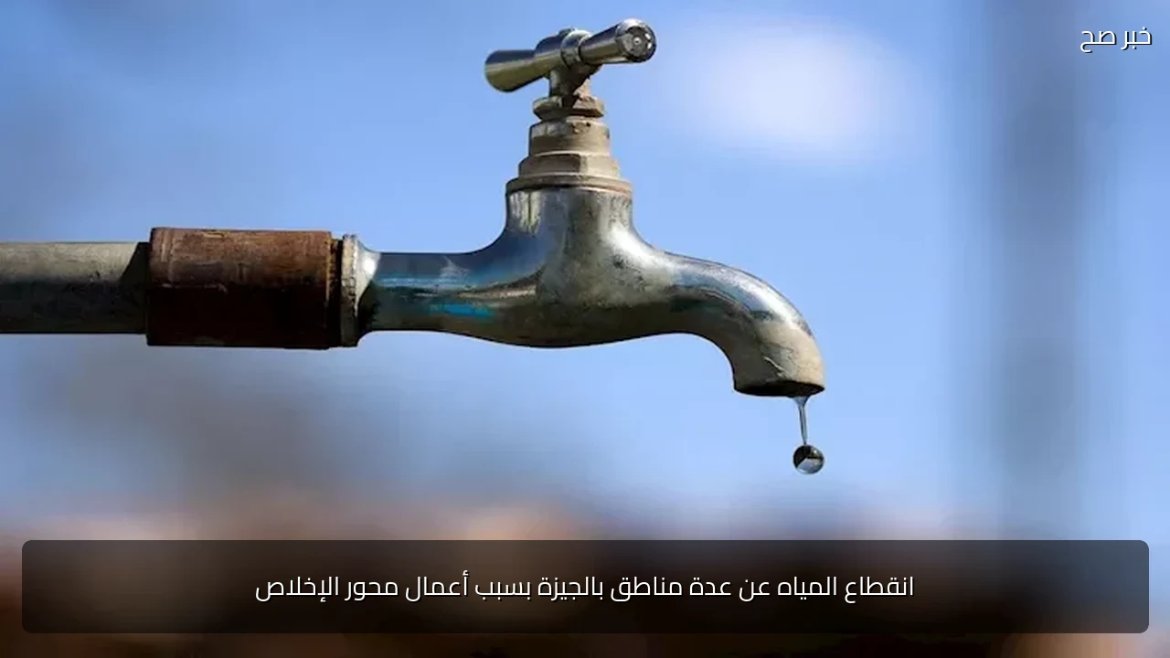 انقطاع المياه عن عدة مناطق بالجيزة بسبب أعمال محور الإخلاص