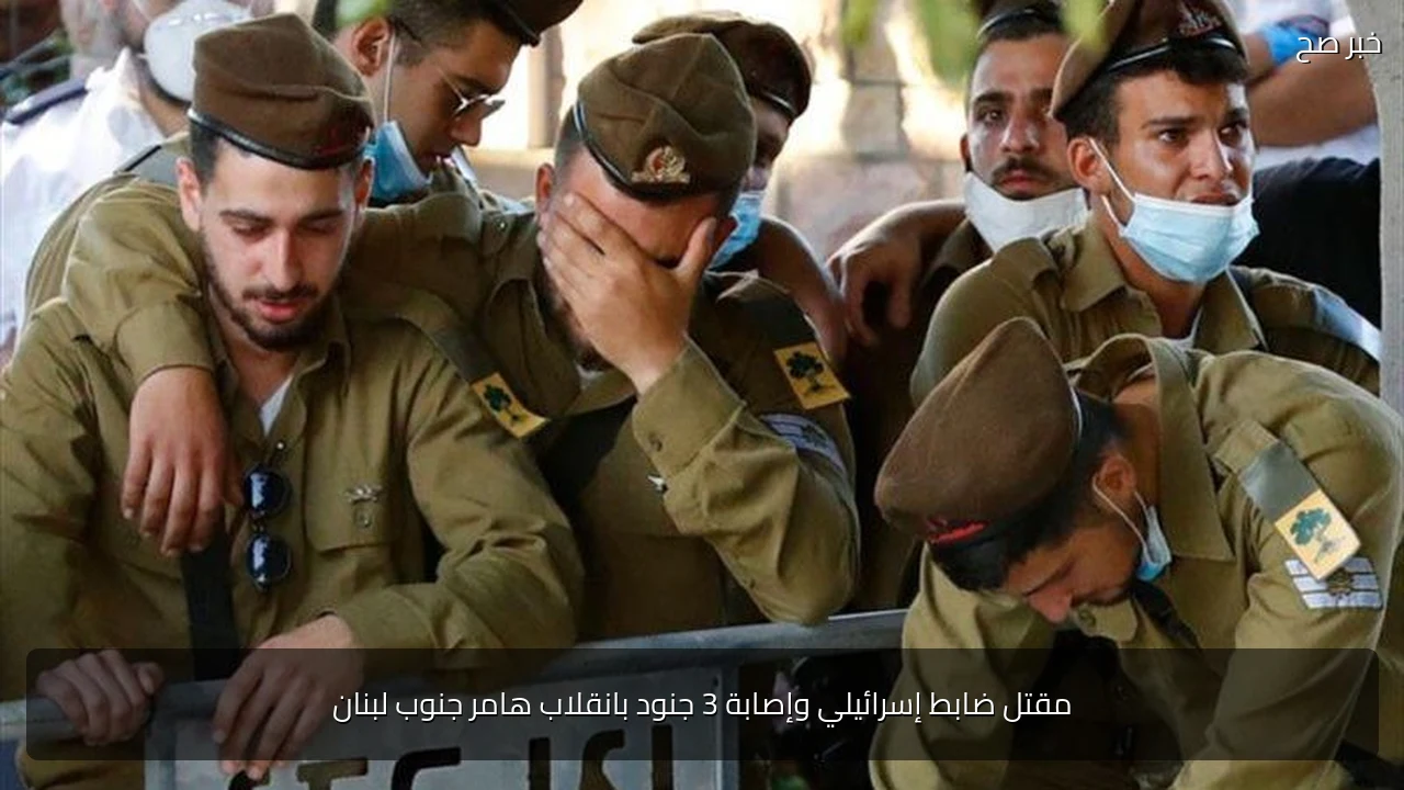 مقتل ضابط إسرائيلي وإصابة 3 جنود بانقلاب هامر جنوب لبنان