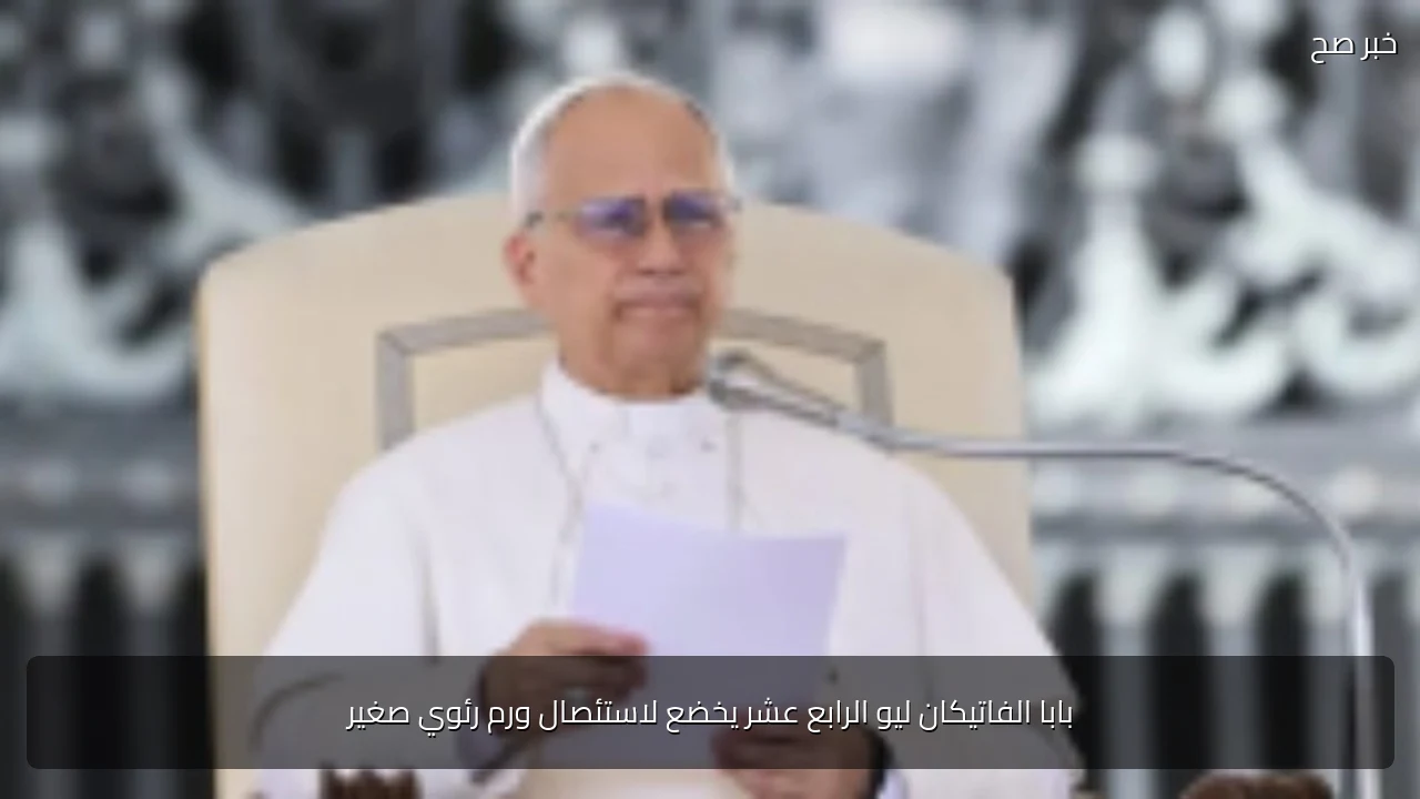 بابا الفاتيكان ليو الرابع عشر يخضع لاستئصال ورم رئوي صغير
