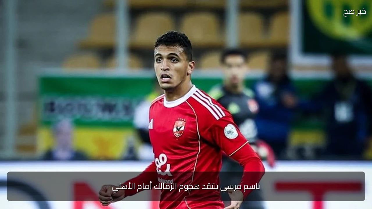 باسم مرسي ينتقد هجوم الزمالك أمام الأهلي