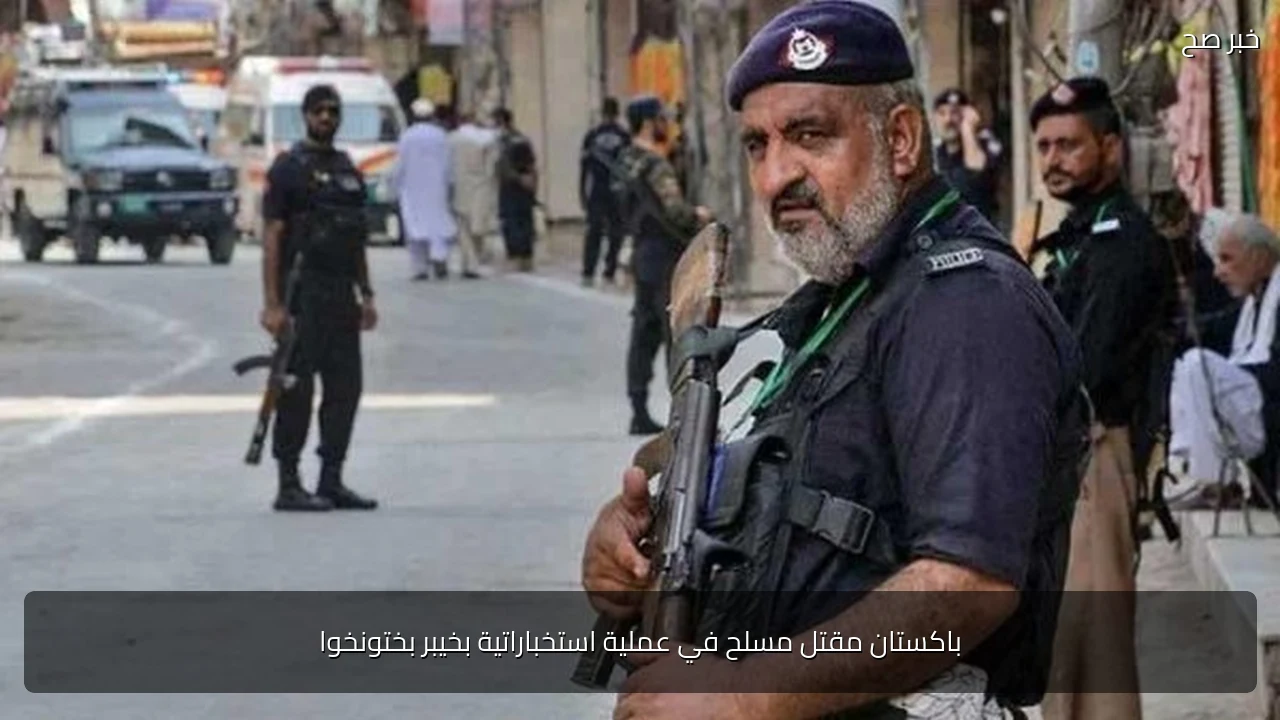 باكستان مقتل مسلح في عملية استخباراتية بخيبر بختونخوا