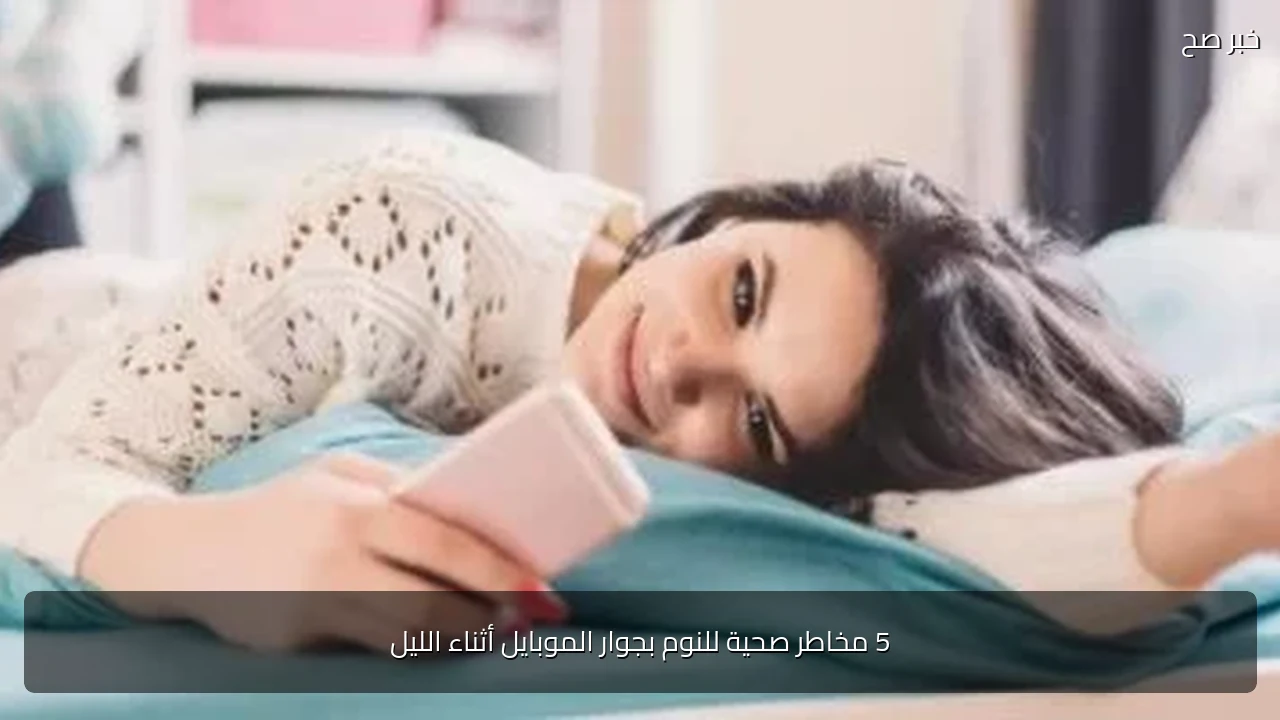 5 مخاطر صحية للنوم بجوار الموبايل أثناء الليل