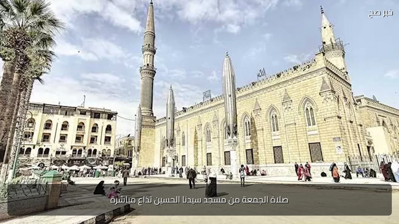 صلاة الجمعة من مسجد سيدنا الحسين تذاع مباشرة