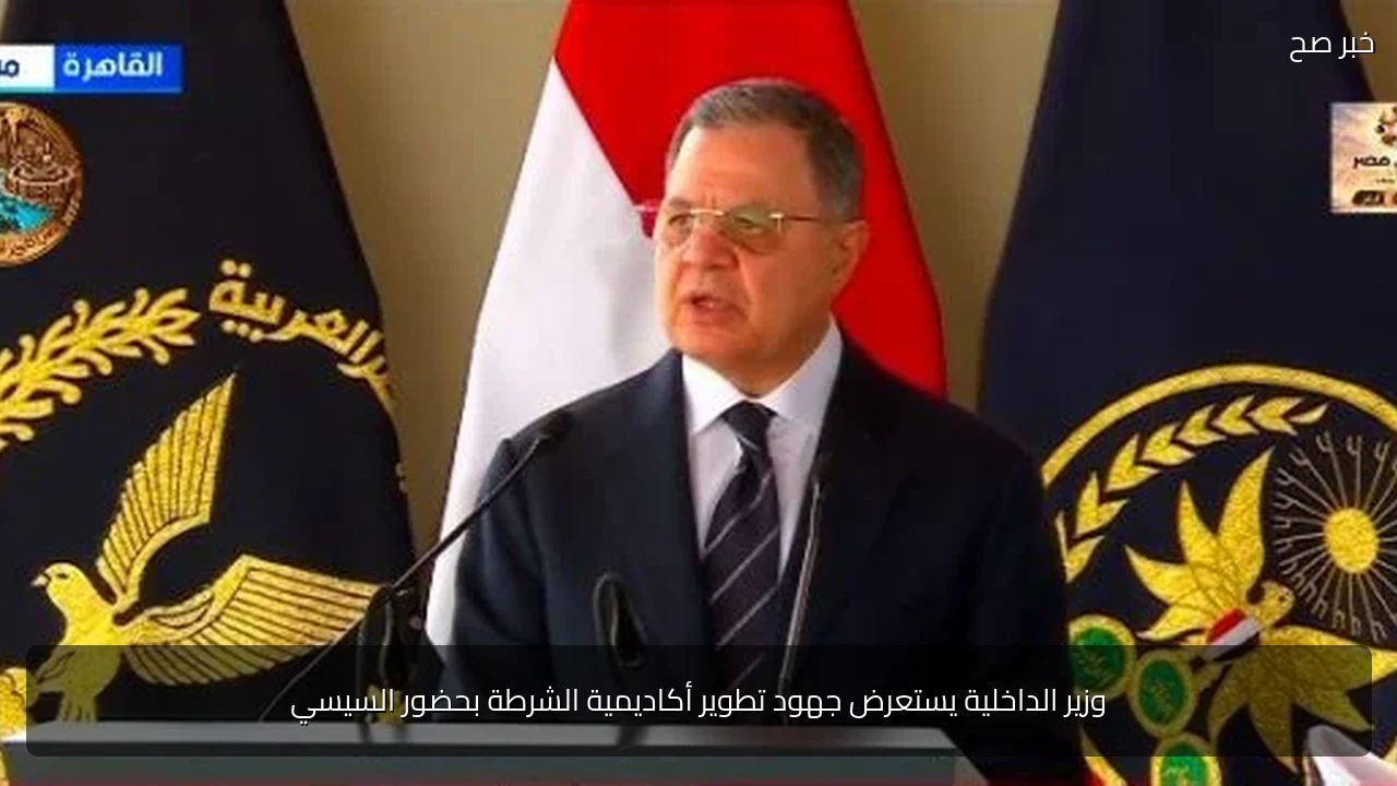 وزير الداخلية يستعرض جهود تطوير أكاديمية الشرطة بحضور السيسي