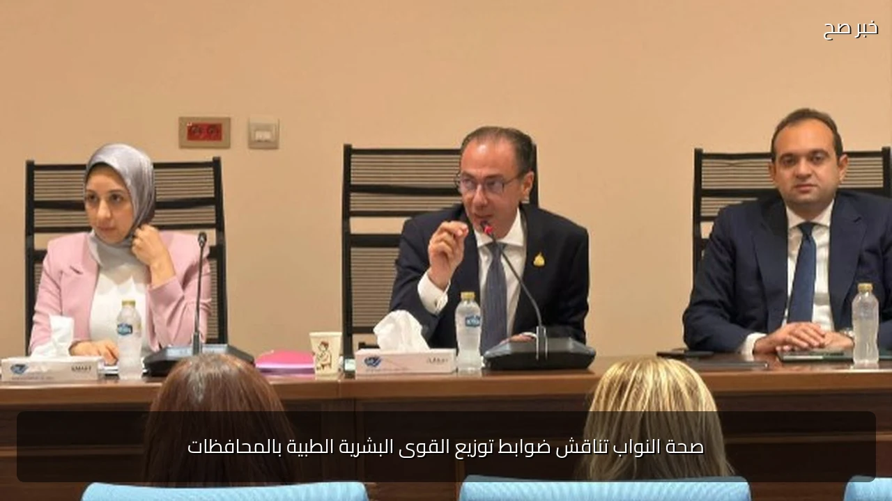 صحة النواب تناقش ضوابط توزيع القوى البشرية الطبية بالمحافظات