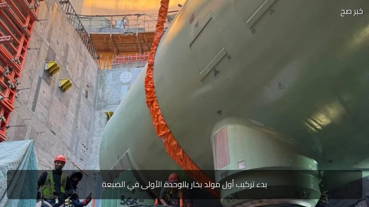 بدء تركيب أول مولد بخار بالوحدة الأولى في الضبعة