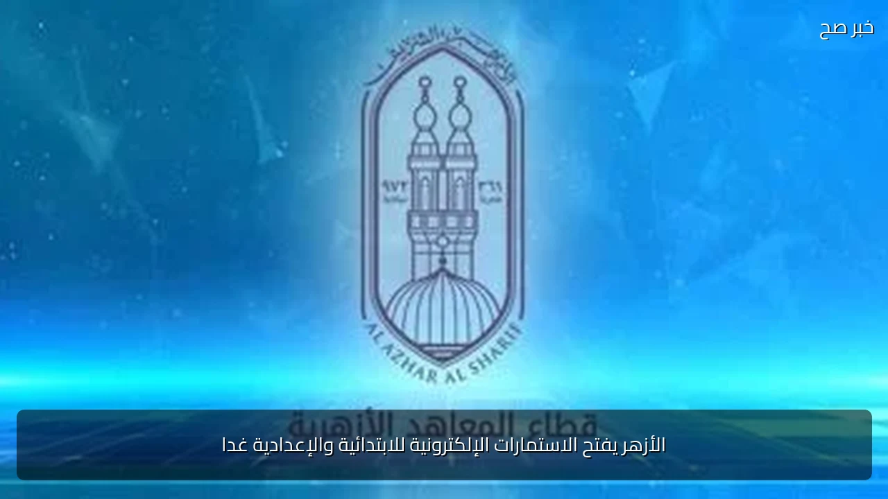 الأزهر يفتح الاستمارات الإلكترونية للابتدائية والإعدادية غدا