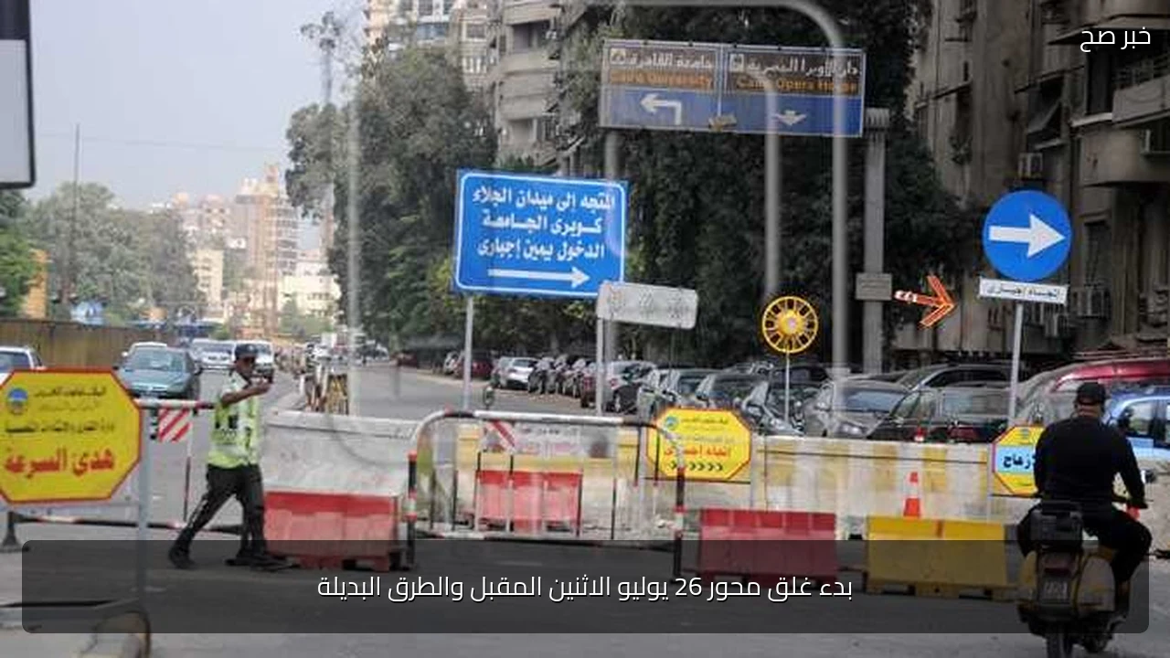 بدء غلق محور 26 يوليو الاثنين المقبل والطرق البديلة
