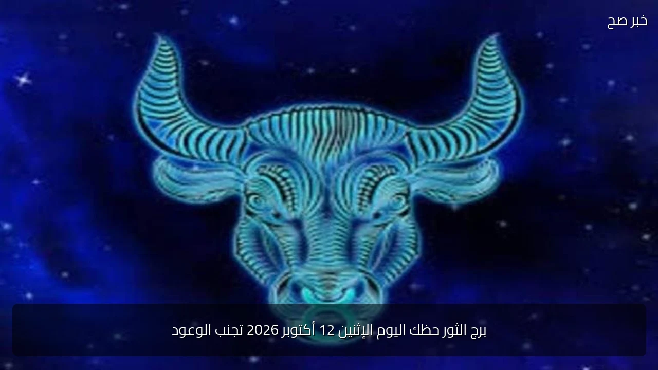 برج الثور حظك اليوم الإثنين 12 أكتوبر 2026 تجنب الوعود