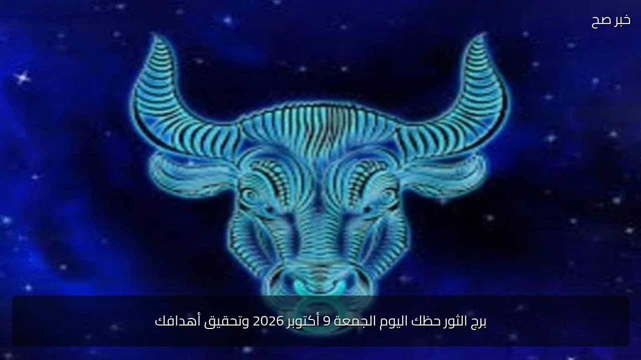 برج الثور حظك اليوم الجمعة 9 أكتوبر 2026 وتحقيق أهدافك