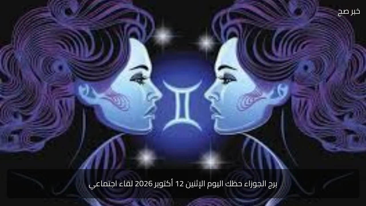 برج الجوزاء حظك اليوم الإثنين 12 أكتوبر 2026 لقاء اجتماعي