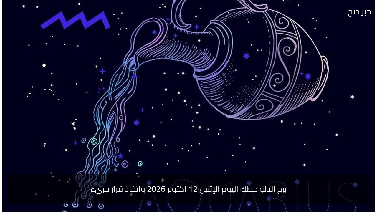 برج الدلو حظك اليوم الإثنين 12 أكتوبر 2026 واتخاذ قرار جريء