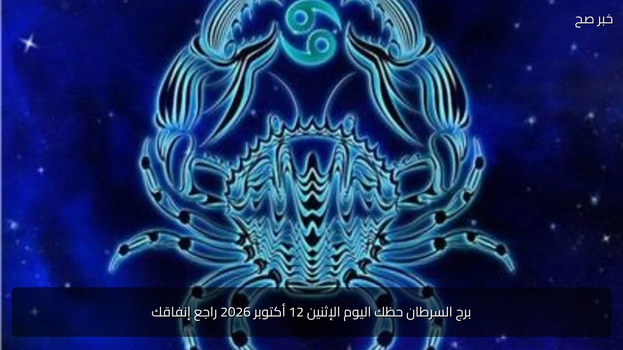 برج السرطان حظك اليوم الإثنين 12 أكتوبر 2026 راجع إنفاقك