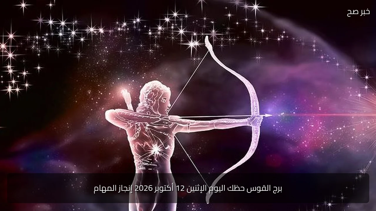 برج القوس حظك اليوم الإثنين 12 أكتوبر 2026 إنجاز المهام