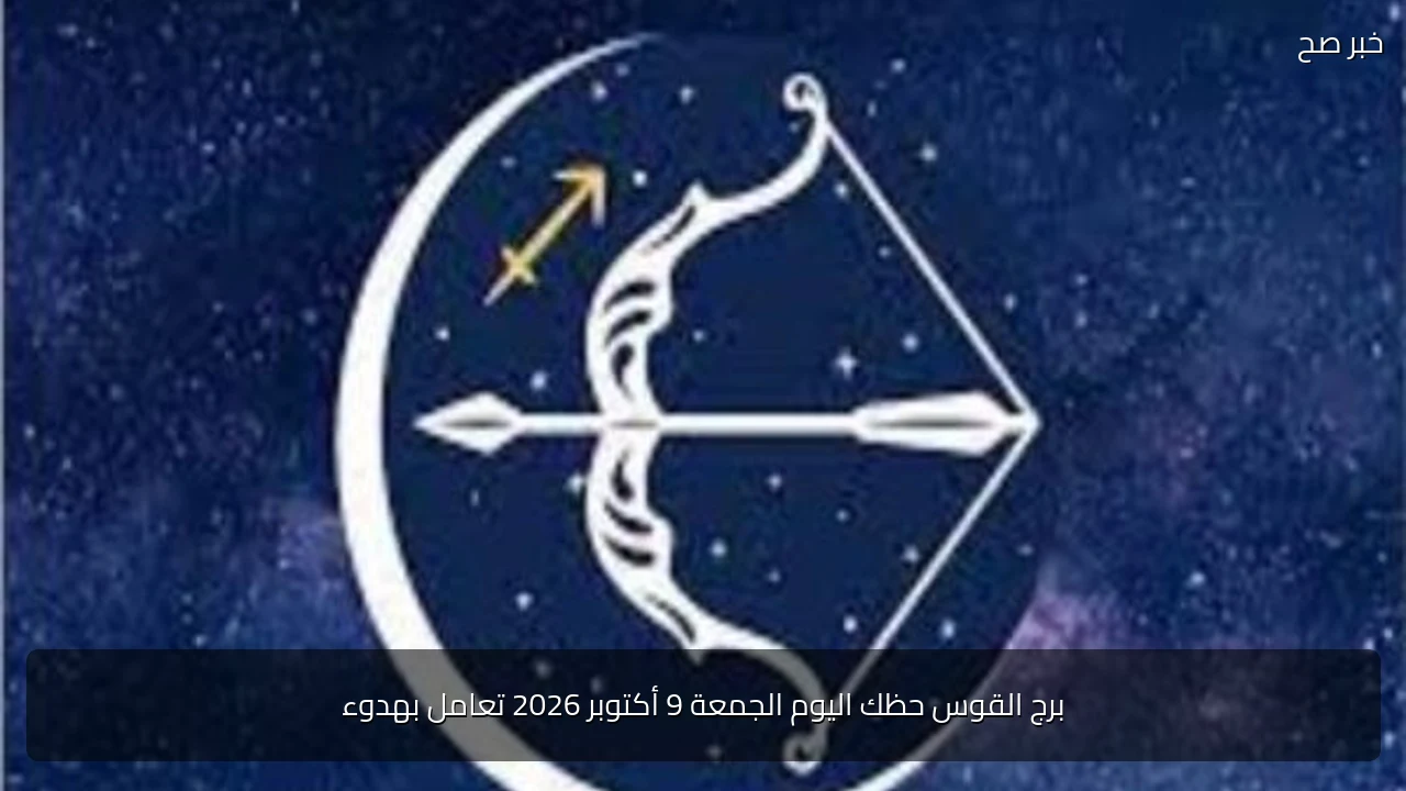 برج القوس حظك اليوم الجمعة 9 أكتوبر 2026 تعامل بهدوء