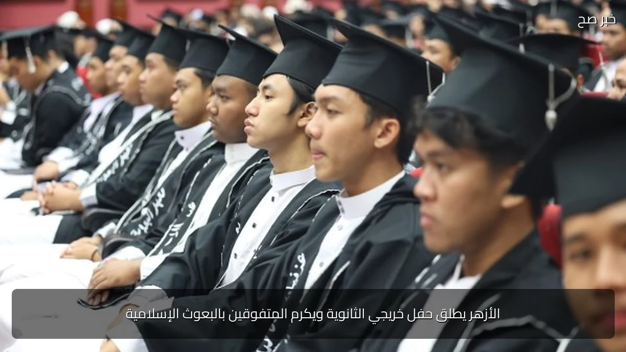 الأزهر يطلق حفل خريجي الثانوية ويكرم المتفوقين بالبعوث الإسلامية