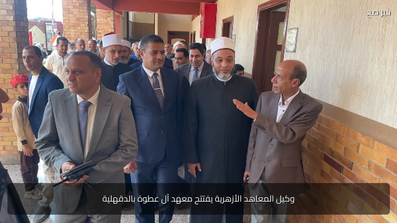 وكيل المعاهد الأزهرية يفتتح معهد آل عطوة بالدقهلية