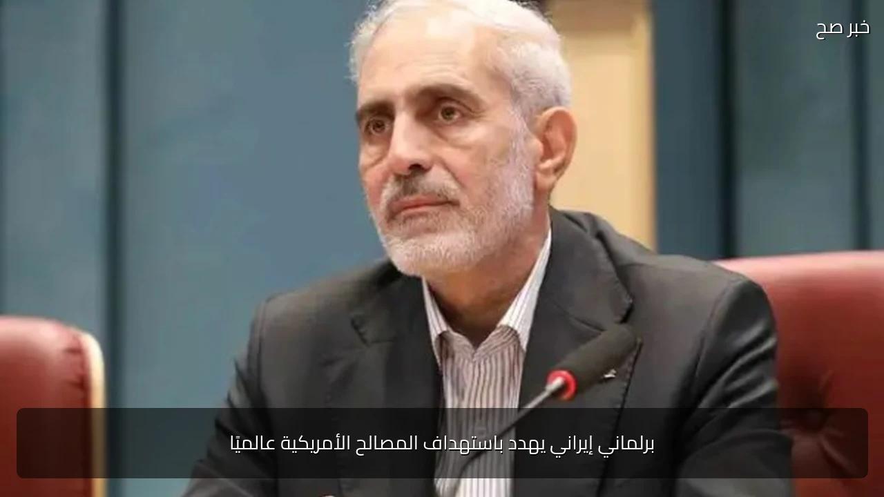 برلماني إيراني يهدد باستهداف المصالح الأمريكية عالميًا