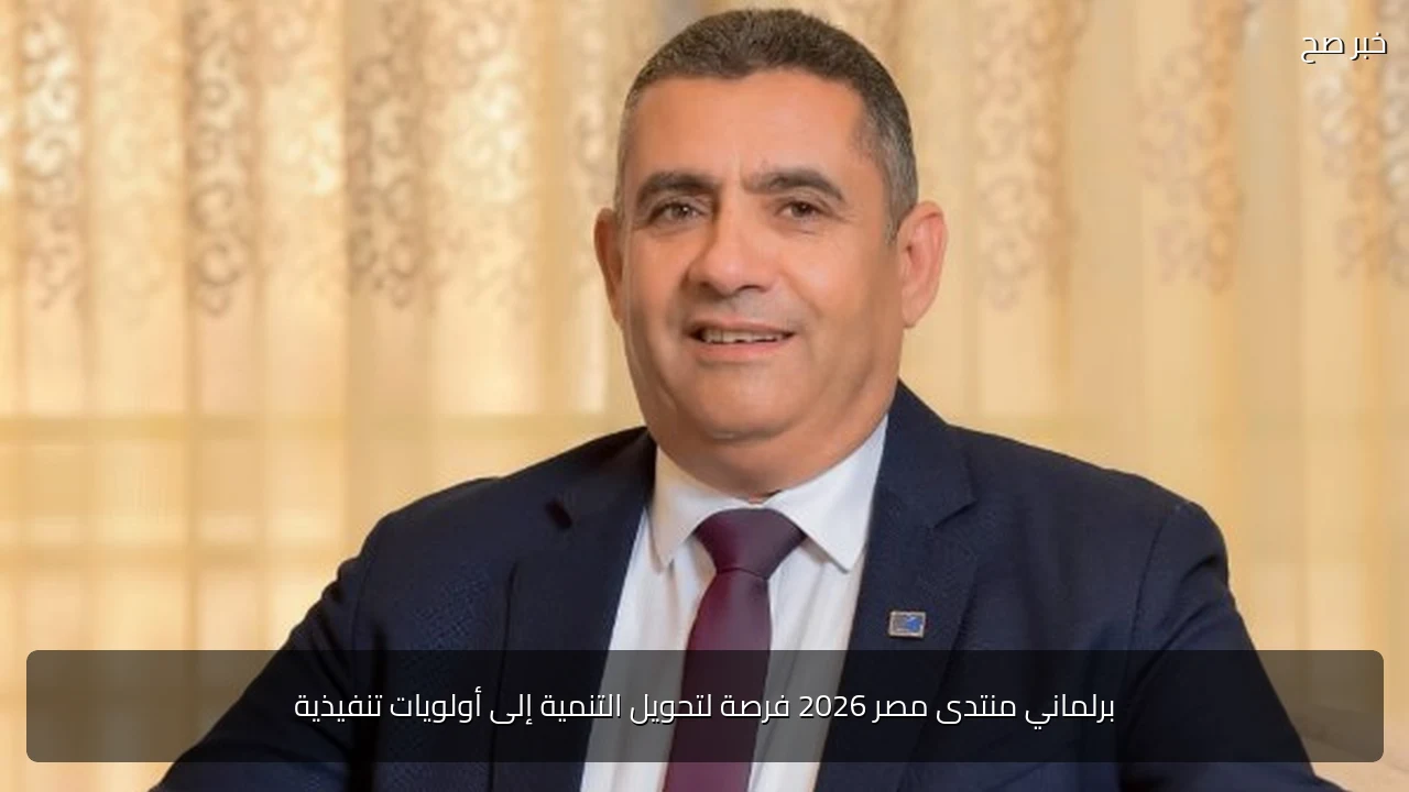 برلماني منتدى مصر 2026 فرصة لتحويل التنمية إلى أولويات تنفيذية