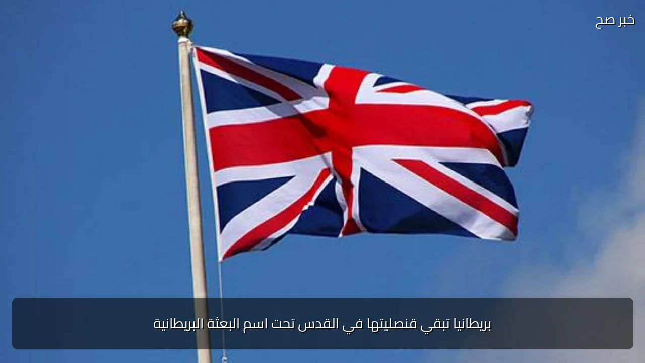 بريطانيا تبقي قنصليتها في القدس تحت اسم البعثة البريطانية