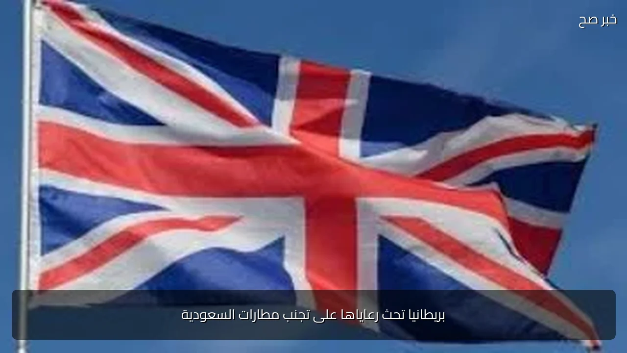 بريطانيا تحث رعاياها على تجنب مطارات السعودية