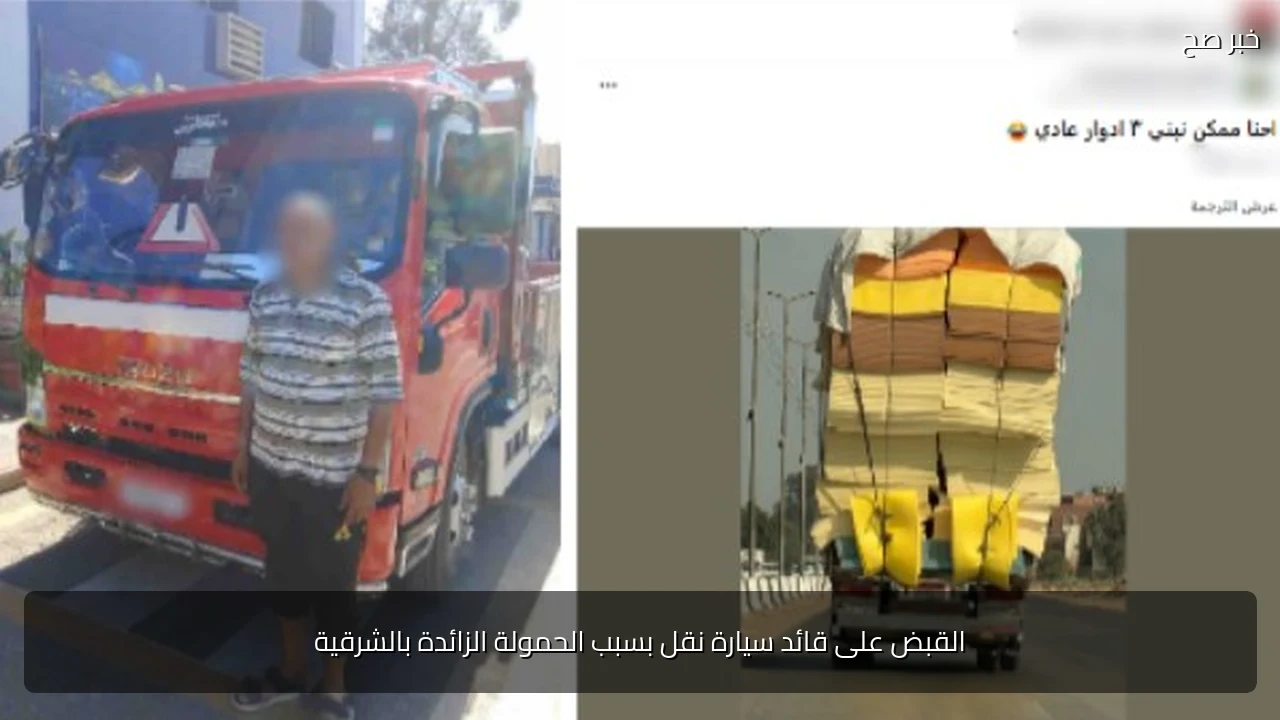 القبض على قائد سيارة نقل بسبب الحمولة الزائدة بالشرقية