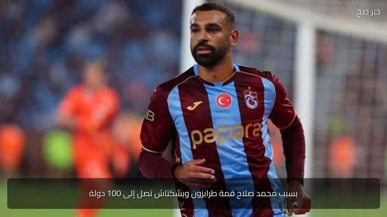 بسبب محمد صلاح قمة طرابزون وبشكتاش تصل إلى 100 دولة