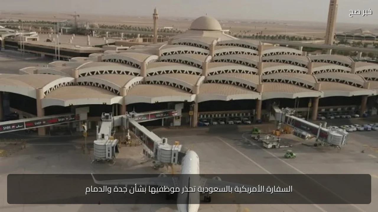 السفارة الأمريكية بالسعودية تحذر موظفيها بشأن جدة والدمام